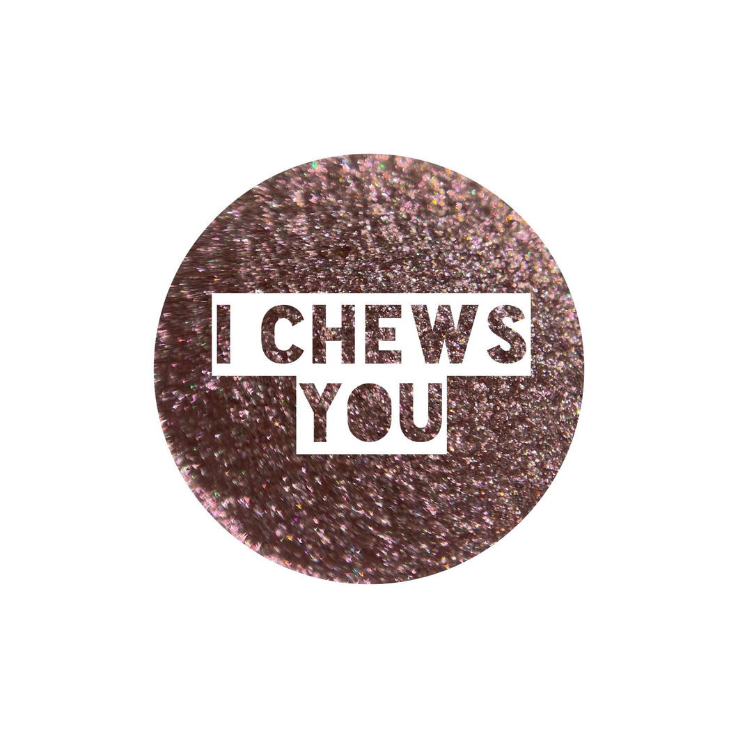 I Chews You {Shifting Shimmer}